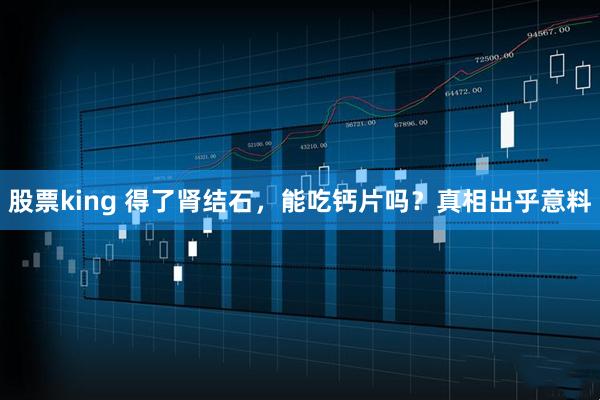 股票king 得了肾结石，能吃钙片吗？真相出乎意料