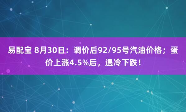 易配宝 8月30日：调价后92/95号汽油价格；蛋价上涨4.5%后，遇冷下跌！