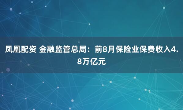 凤凰配资 金融监管总局:前8月保险业保费收入4.8万亿元