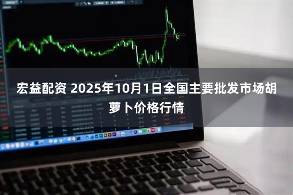 宏益配资 2025年10月1日全国主要批发市场胡萝卜价格行情